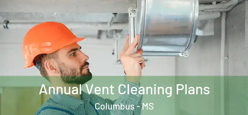 Annual Vent Cleaning Plans Columbus - MS