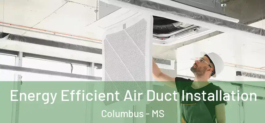  Energy Efficient Air Duct Installation Columbus - MS