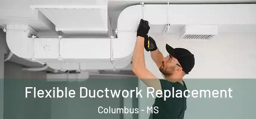 Flexible Ductwork Replacement Columbus - MS